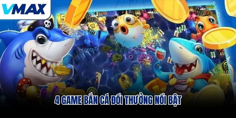 4 game bắn cá đổi thưởng nổi bật