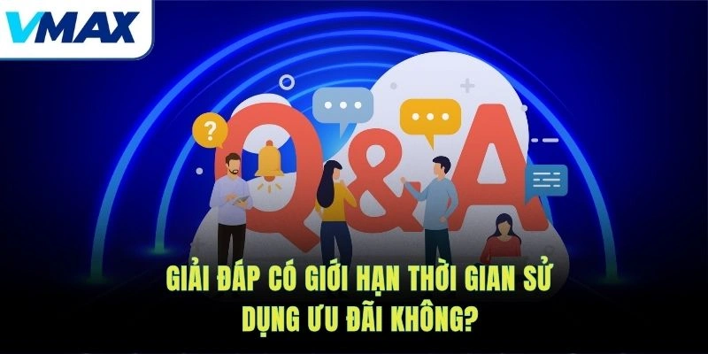 Giải đáp có giới hạn thời gian sử dụng ưu đãi không?