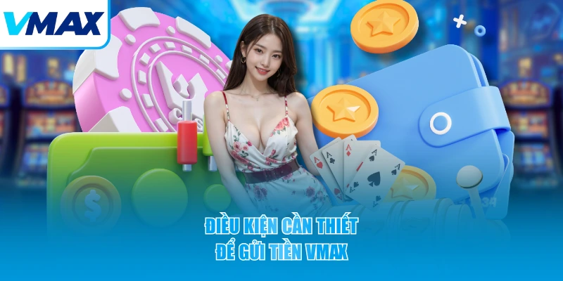 Điều kiện cần thiết để gửi tiền VMAX