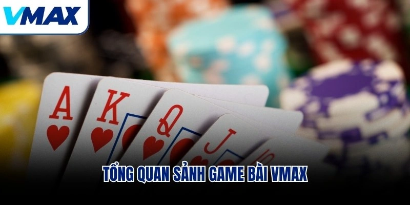 Tổng quan sảnh game bài VMAX