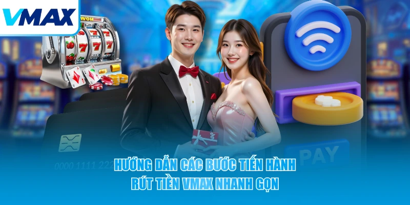 Hướng dẫn các bước tiến hành rút tiền VMAX nhanh gọn