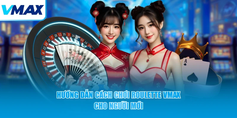 Hướng dẫn cách chơi Roulette VMAX cho người mới