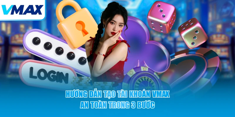 Hướng dẫn tạo tài khoản VMAX an toàn trong 3 bước