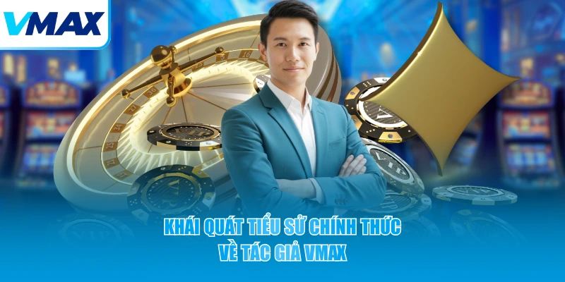 Khái quát tiểu sử chính thức về tác giả VMAX