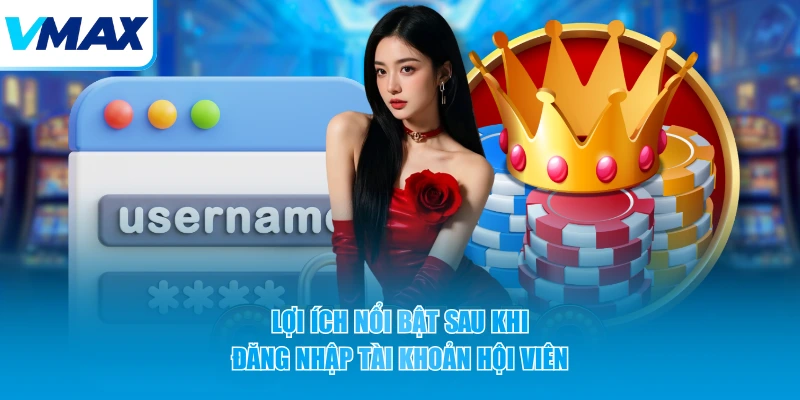 Lợi ích nổi bật sau khi đăng nhập tài khoản hội viên